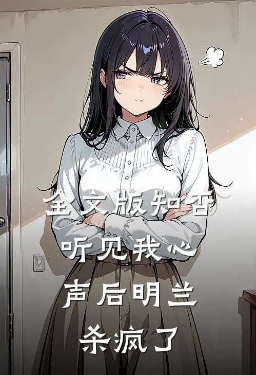 全文版知否，听见我心声后明兰杀疯了