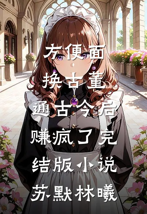 方便面换古董，通古今后赚疯了完结版小说苏默林曦