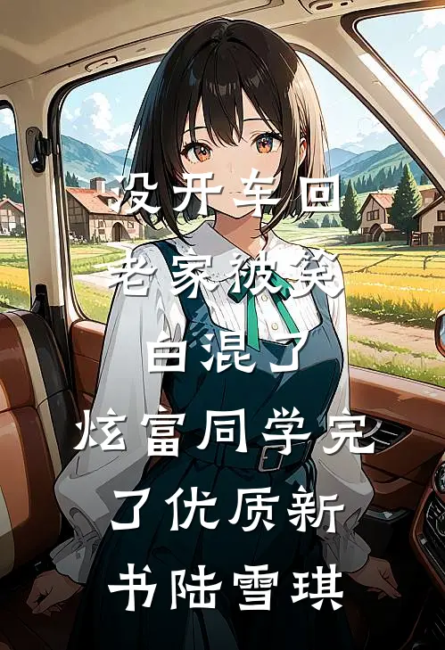没开车回老家被笑白混了，炫富同学完了优质新书陆雪琪