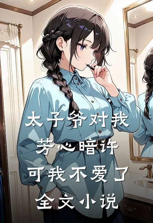 太子爷对我芳心暗许,可我不爱了全文免费阅读