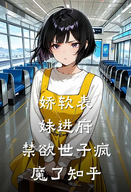 娇软表妹进府：禁欲世子疯魔了知乎
