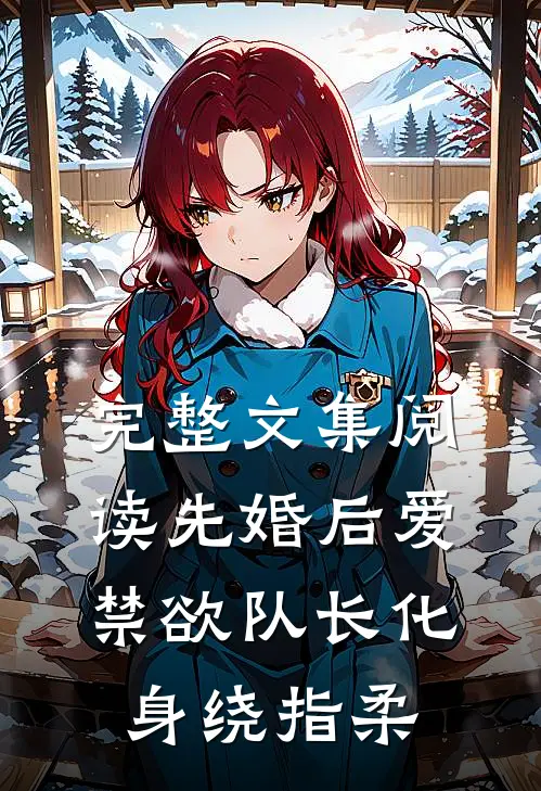 完整文集阅读先婚后爱，禁欲队长化身绕指柔