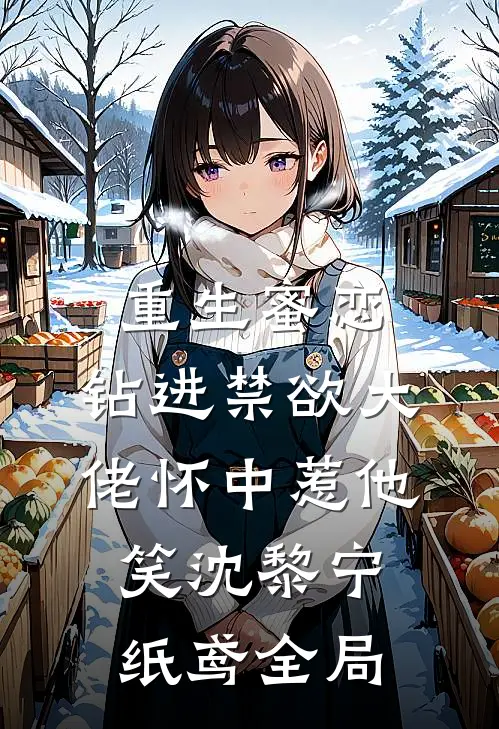 重生蜜恋：钻进禁欲大佬怀中惹他笑沈黎宁纸鸢全局