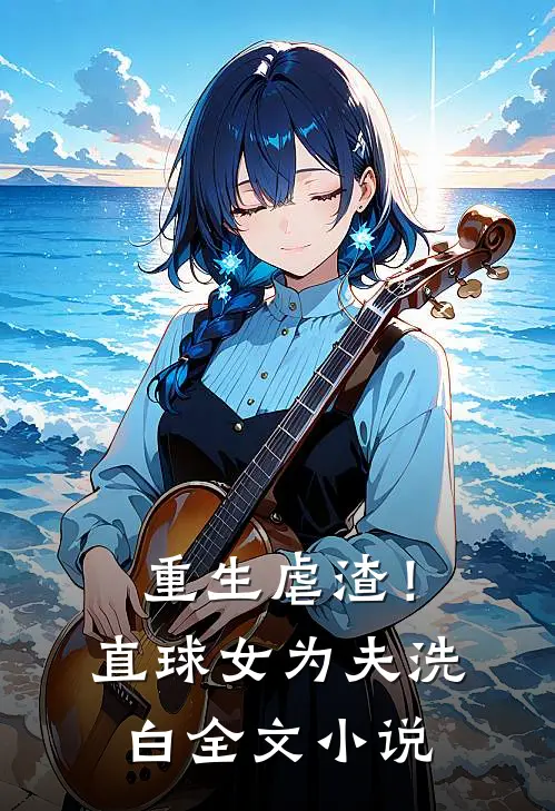 重生虐渣！直球女为夫洗白全文小说