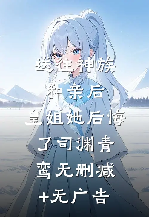 送往神族和亲后，皇姐她后悔了司渊青鸾无删减+无广告