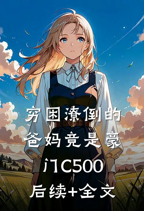穷困潦倒的爸妈竟是豪门C500后续+全文