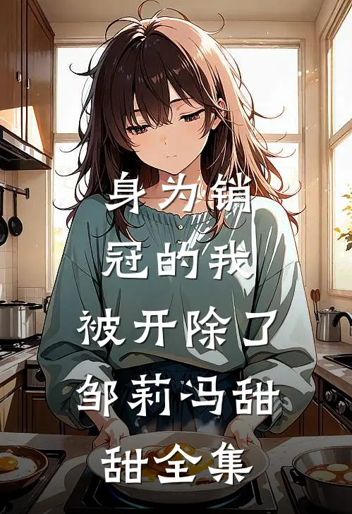 身为销冠的我，被开除了邹莉冯甜甜全集