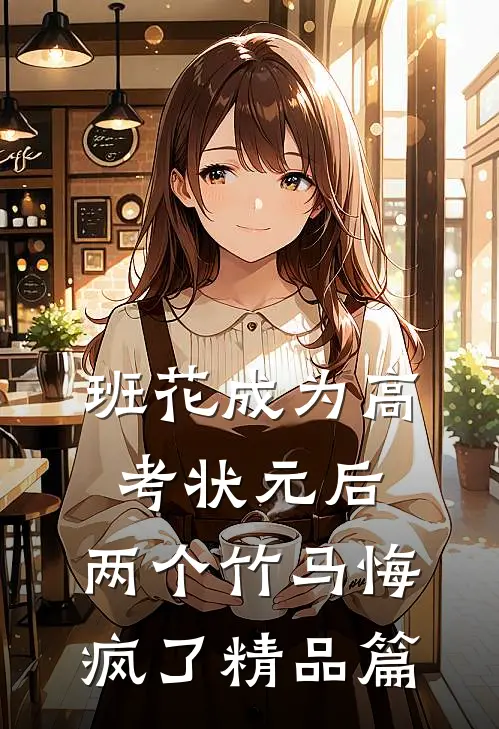 班花成为高考状元后，两个竹马悔疯了精品篇