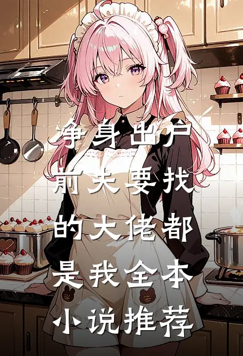 净身出户，前夫要找的大佬都是我全本小说推荐
