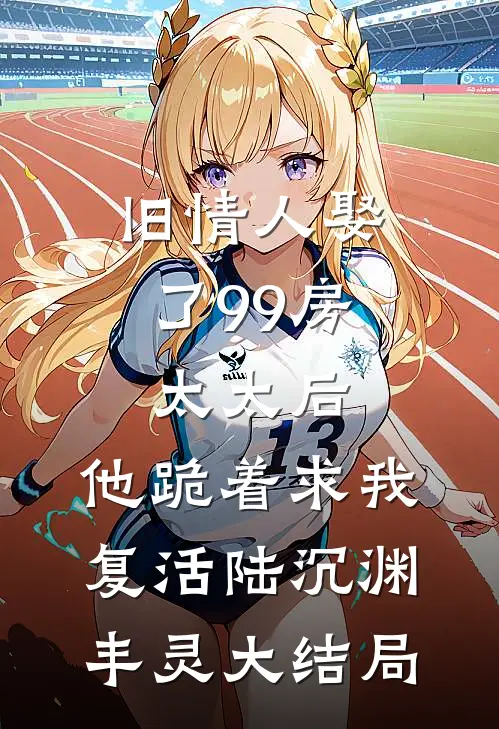 旧情人娶了99房太太后，他跪着求我复活陆沉渊丰灵大结局