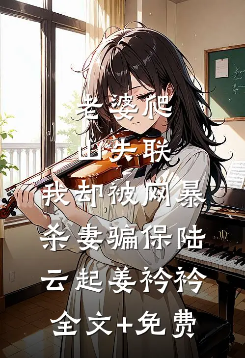 老婆爬山失联，我却被网暴杀妻骗保陆云起姜衿衿全文+免费