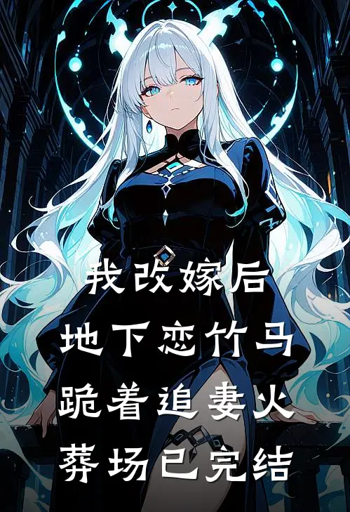 我改嫁后，地下恋竹马跪着追妻火葬场已完结