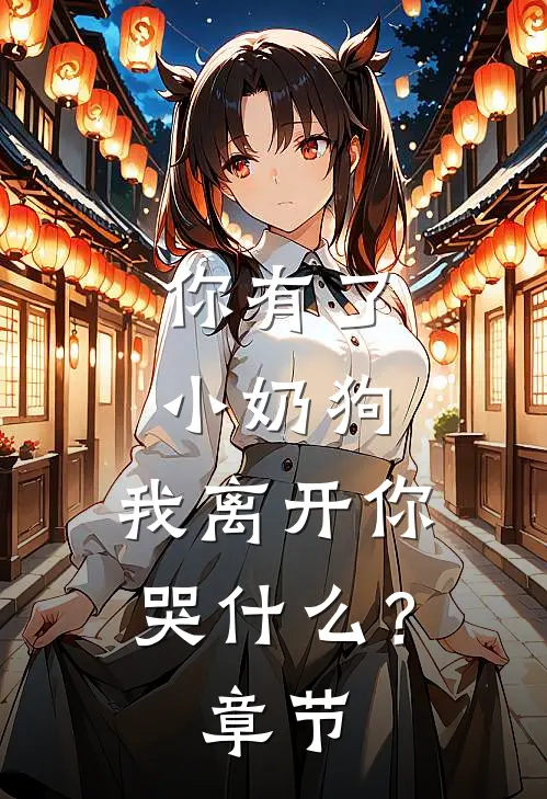 你有了小奶狗,我离开你哭?章节阅读